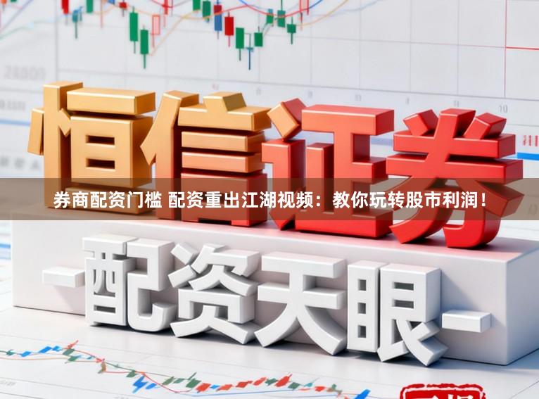 券商配资门槛 配资重出江湖视频:教你玩转股市利润!