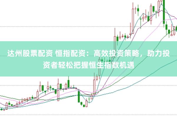 达州股票配资 恒指配资：高效投资策略，助力投资者轻松把握恒生指数机遇