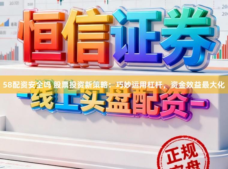 58配资安全吗 股票投资新策略：巧妙运用杠杆，资金效益最大化