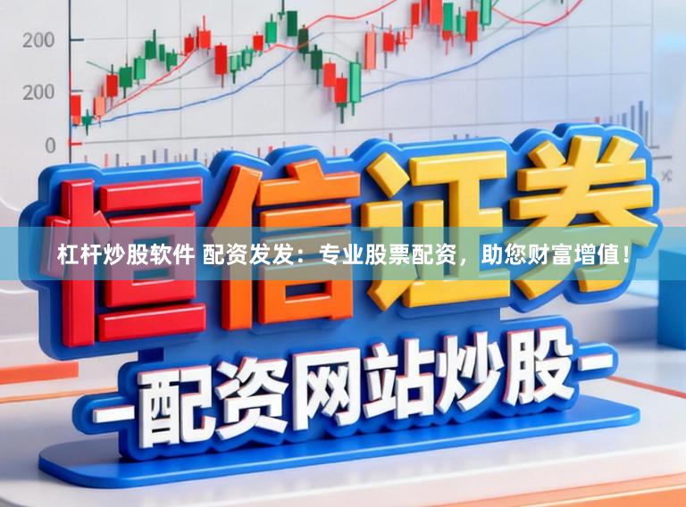 杠杆炒股软件 配资发发：专业股票配资，助您财富增值！