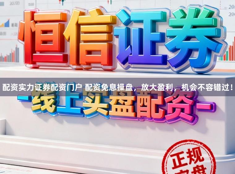 配资实力证券配资门户 配资免息操盘，放大盈利，机会不容错过！
